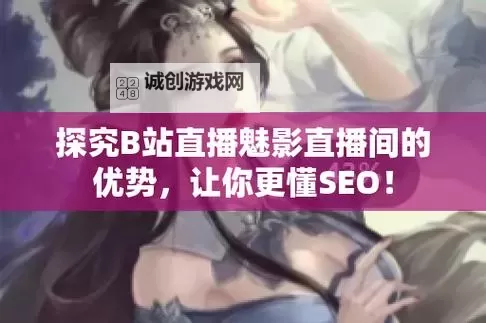 魅影看b站直播可以吗手机版?详细攻略与注意事项解析图1